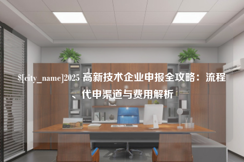 宿迁2025 高新技术企业申报全攻略：流程、代申渠道与费用解析